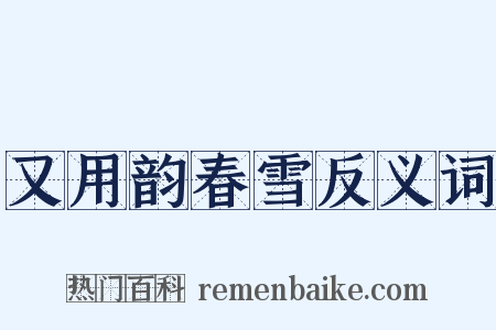 又用韵春雪反义词是什么意思的图片